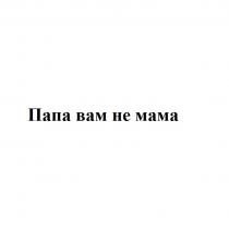 Папа вам не мама