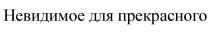 НЕВИДИМОЕ ДЛЯ ПРЕКРАСНОГО