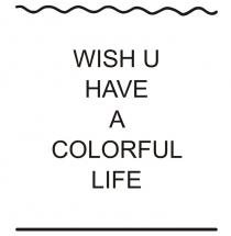 WISH U HAVE A COLORFUL LIFE