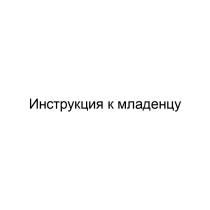 ИНСТРУКЦИЯ К МЛАДЕНЦУ