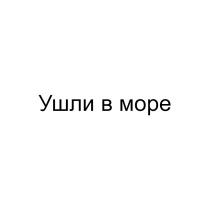 УШЛИ В МОРЕ