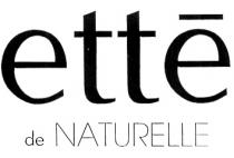 ETTE DE NATURELLE ЕТТЕ