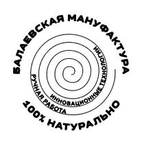 БАЛАЕВСКАЯ МАНУФАКТУРА ИННОВАЦИОННЫЕ ТЕХНОЛОГИИ РУЧНАЯ РАБОТА 100% НАТУРАЛЬНО