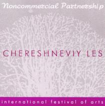 NONCOMMERCIAL PARTNERSHIP CHERESHEVIY LES INTERNATIONAL FESTIVAL OF ARTS