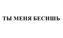 ТЫ МЕНЯ БЕСИШЬ