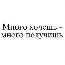 МНОГО ХОЧЕШЬ - МНОГО ПОЛУЧИШЬ