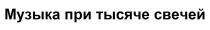 МУЗЫКА ПРИ ТЫСЯЧЕ СВЕЧЕЙ