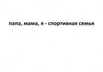 ПАПА, МАМА, Я - СПОРТИВНАЯ СЕМЬЯ
