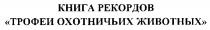 КНИГА РЕКОРДОВ ТРОФЕИ ОХОТНИЧЬИХ ЖИВОТНЫХ