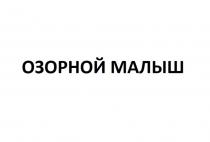 ОЗОРНОЙ МАЛЫШ