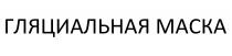ГЛЯЦИАЛЬНАЯ МАСКА