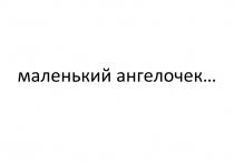 МАЛЕНЬКИЙ АНГЕЛОЧЕК