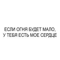 ЕСЛИ ОГНЯ БУДЕТ МАЛО У ТЕБЯ ЕСТЬ МОЕ СЕРДЦЕ