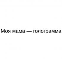 МОЯ МАМА - ГОЛОГРАММА