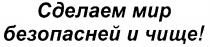 СДЕЛАЕМ МИР БЕЗОПАСНЕЙ И ЧИЩЕ