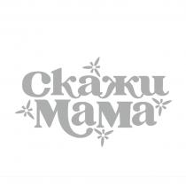 СКАЖИ МАМА