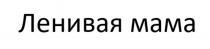 ЛЕНИВАЯ МАМА
