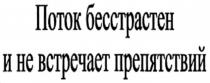 ПОТОК БЕССТРАСТЕН И НЕ ВСТРЕЧАЕТ ПРЕПЯТСТВИЙ