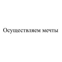 ОСУЩЕСТВЛЯЕМ МЕЧТЫ