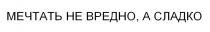 МЕЧТАТЬ НЕ ВРЕДНО, А СЛАДКО