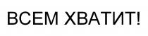 ВСЕМ ХВАТИТ!