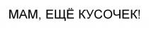 МАМ ЕЩЁ КУСОЧЕК