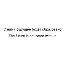 С НАМИ БУДУЩЕЕ БУДЕТ ОБРАЗОВАНО THE FUTURE IS EDUCATED WITH US