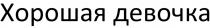 ХОРОШАЯ ДЕВОЧКА