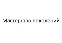 МАСТЕРСТВО ПОКОЛЕНИЙ