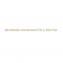 ВЕЛИКОЕ НАЧИНАЕТСЯ С МЕЧТЫ