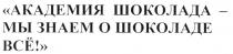 O АКАДЕМИЯ ШОКОЛАДА МЫ ЗНАЕМ О ШОКОЛАДЕ ВСЁ