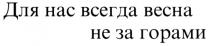 ДЛЯ НАС ВСЕГДА ВЕСНА НЕ ЗА ГОРАМИ HAC BECHA