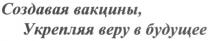 СОЗДАВАЯ ВАКЦИНЫ УКРЕПЛЯЯ ВЕРУ В БУДУЩЕЕ