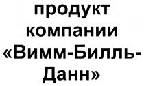 ВИММБИЛЛЬДАНН ВИММ БИЛЛЬ ДАНН ВИММ-БИЛЛЬ-ДАНН ПРОДУКТ КОМПАНИИ