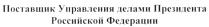 ПОСТАВЩИК УПРАВЛЕНИЯ ДЕЛАМИ ПРЕЗИДЕНТА РОССИЙСКОЙ ФЕДЕРАЦИИ