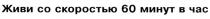 ЖИВИ СО СКОРОСТЬЮ 60 МИНУТ В ЧАС