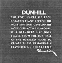 DUNHILL TOP LEAVES OF EACH TOBACCO PLANT RECEIVE SUN AND DEVELOP MOST DISTINCTIVE FLAVOURS OUR BLENDERS USE ONLY LEAVES FROM TOP HALF OF THE TOBACCO PLANT TO CREATE THESE REMARKABLY FLAVOURFUL CIGARETTES