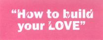 HOW TO BUILD YOUR LOVE