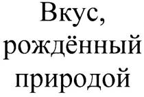ВКУС РОЖДЁННЫЙ ПРИРОДОЙ