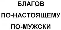 БЛАГОВ НАСТОЯЩЕМУ МУЖСКИ БЛАГОВ ПО-НАСТОЯЩЕМУ ПО-МУЖСКИ