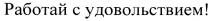 РАБОТАЙ С УДОВОЛЬСТВИЕМ