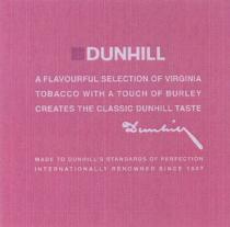 DUNHILL DUNHILLS DUNHILL A FLAVOURFUL SELECTION OF VIRGINIA TOBACCO WITH A TOUCH OF BURLEY CREATES THE CLASSIC DUNHILL TASTE MADE TO DUNHILLS STANDARDS OF PERFECTION INTERNATIONALLY RENOWNED SINCE 1907