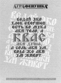 АГРАФЕНУШКА АГРА ФЕНУШКА АГРАФЕНУШКА ВЕДАЙ ЯКО ХЛЕБ СВЕРШЕН ЕСТЬ БО МУКА АКИ ТЕЛО А КВАС АКИ ДУША СОЛЬ АКИ УМ ВОДА ЖЕ АКИ УМ ЖИВОТ