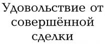 УДОВОЛЬСТВИЕ СОВЕРШЁННОЙ УДОВОЛЬСТВИЕ ОТ СОВЕРШЁННОЙ СДЕЛКИ