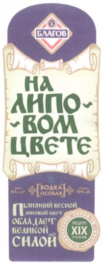 БЛАГОВ БЛАГОВ НА ЛИПОВОМ ЦВЕТЕ ВОДКА ОСОБАЯ ПЬЯНЯЩИЙ ВЕСНОЙ ЛИПОВЫЙ ЦВЕТ ОБЛАДАЕТ ВЕЛИКОЙ СИЛОЙ РЕЦЕПТ XIX СТОЛЕТИЯ ОГРАНИЧЕННАЯ СЕРИЯ ТМ