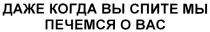 ПЕЧЕМСЯ ДАЖЕ КОГДА ВЫ СПИТЕ МЫ ПЕЧЕМСЯ О ВАС