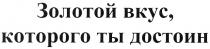 ЗОЛОТОЙ ВКУС КОТОРОГО ТЫ ДОСТОИН