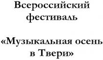 МУЗЫКАЛЬНАЯ ОСЕНЬ В ТВЕРИ ВСЕРОССИЙСКИЙ ФЕСТИВАЛЬ