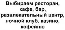 ВЫБИРАЕМ РЕСТОРАН КАФЕ БАР РАЗВЛЕКАТЕЛЬНЫЙ ЦЕНТР НОЧНОЙ КЛУБ КАЗИНО КОФЕЙНЮ