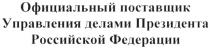 ОФИЦИАЛЬНЫЙ ПОСТАВЩИК УПРАВЛЕНИЯ ДЕЛАМИ ПРЕЗИДЕНТА РОССИЙСКОЙ ФЕДЕРАЦИИФЕДЕРАЦИИ